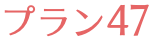 プラン47